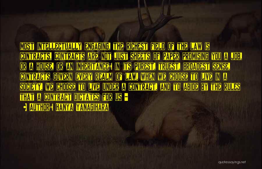 Hanya Yanagihara Quotes: Most Intellectually Engaging, The Richest Field Of The Law Is Contracts. Contracts Are Not Just Sheets Of Paper Promising You