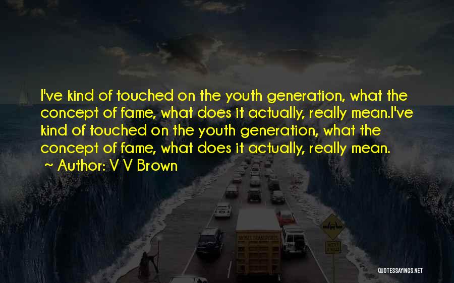 V V Brown Quotes: I've Kind Of Touched On The Youth Generation, What The Concept Of Fame, What Does It Actually, Really Mean.i've Kind