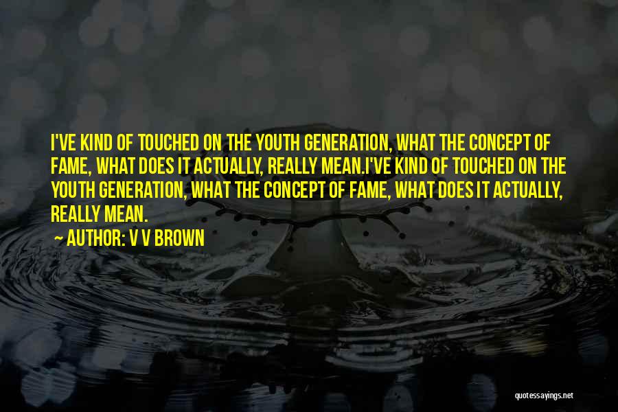 V V Brown Quotes: I've Kind Of Touched On The Youth Generation, What The Concept Of Fame, What Does It Actually, Really Mean.i've Kind