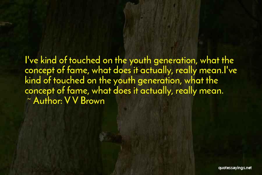 V V Brown Quotes: I've Kind Of Touched On The Youth Generation, What The Concept Of Fame, What Does It Actually, Really Mean.i've Kind