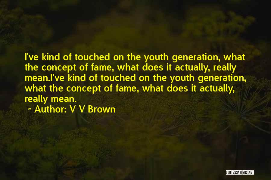 V V Brown Quotes: I've Kind Of Touched On The Youth Generation, What The Concept Of Fame, What Does It Actually, Really Mean.i've Kind