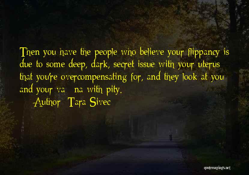 Tara Sivec Quotes: Then You Have The People Who Believe Your Flippancy Is Due To Some Deep, Dark, Secret Issue With Your Uterus