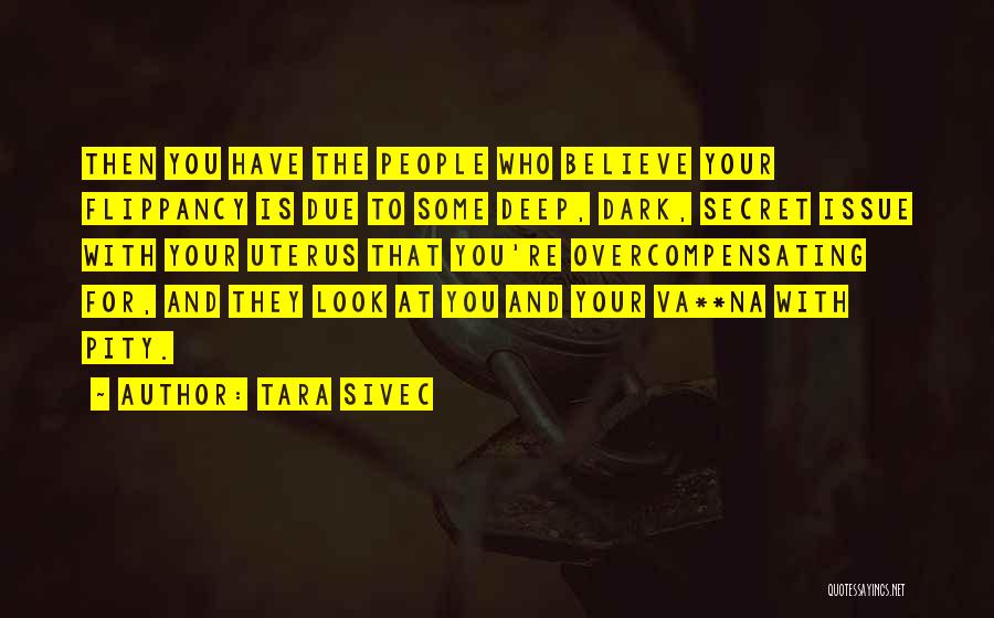 Tara Sivec Quotes: Then You Have The People Who Believe Your Flippancy Is Due To Some Deep, Dark, Secret Issue With Your Uterus