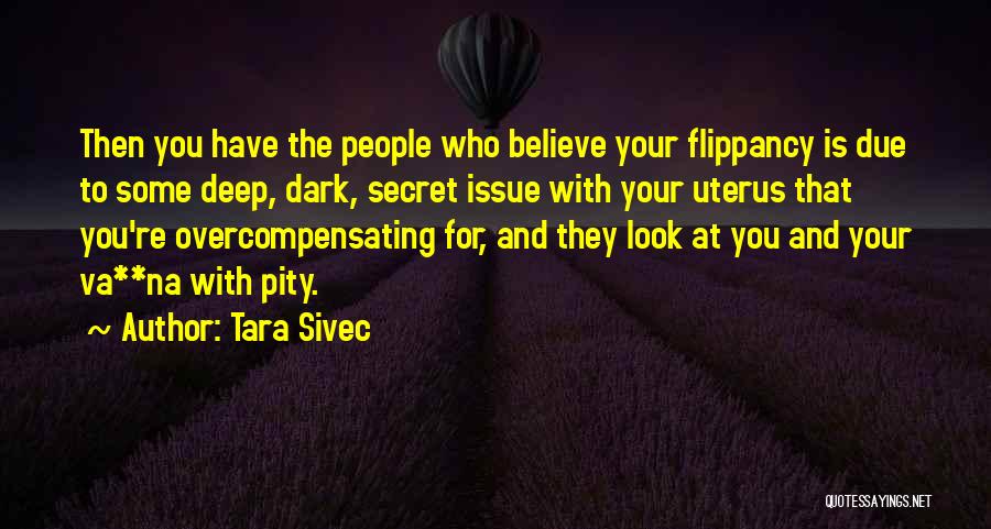 Tara Sivec Quotes: Then You Have The People Who Believe Your Flippancy Is Due To Some Deep, Dark, Secret Issue With Your Uterus