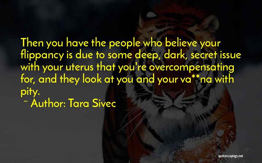 Tara Sivec Quotes: Then You Have The People Who Believe Your Flippancy Is Due To Some Deep, Dark, Secret Issue With Your Uterus