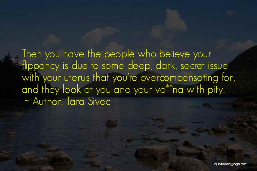 Tara Sivec Quotes: Then You Have The People Who Believe Your Flippancy Is Due To Some Deep, Dark, Secret Issue With Your Uterus