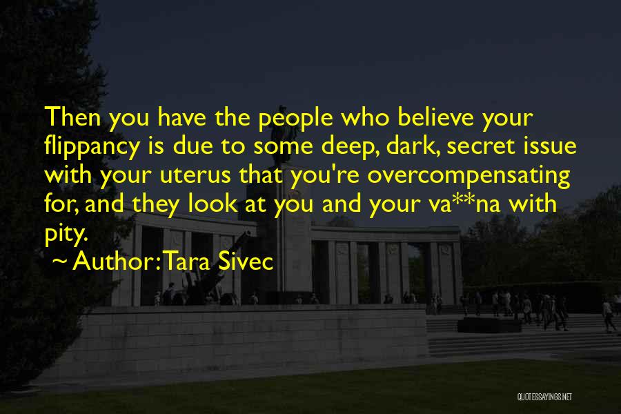 Tara Sivec Quotes: Then You Have The People Who Believe Your Flippancy Is Due To Some Deep, Dark, Secret Issue With Your Uterus