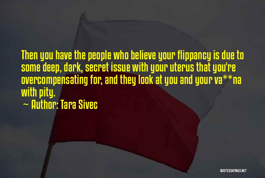 Tara Sivec Quotes: Then You Have The People Who Believe Your Flippancy Is Due To Some Deep, Dark, Secret Issue With Your Uterus