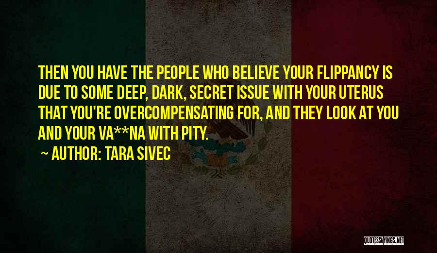 Tara Sivec Quotes: Then You Have The People Who Believe Your Flippancy Is Due To Some Deep, Dark, Secret Issue With Your Uterus