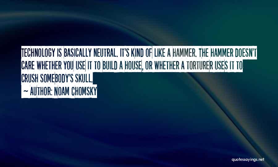 Noam Chomsky Quotes: Technology Is Basically Neutral. It's Kind Of Like A Hammer. The Hammer Doesn't Care Whether You Use It To Build