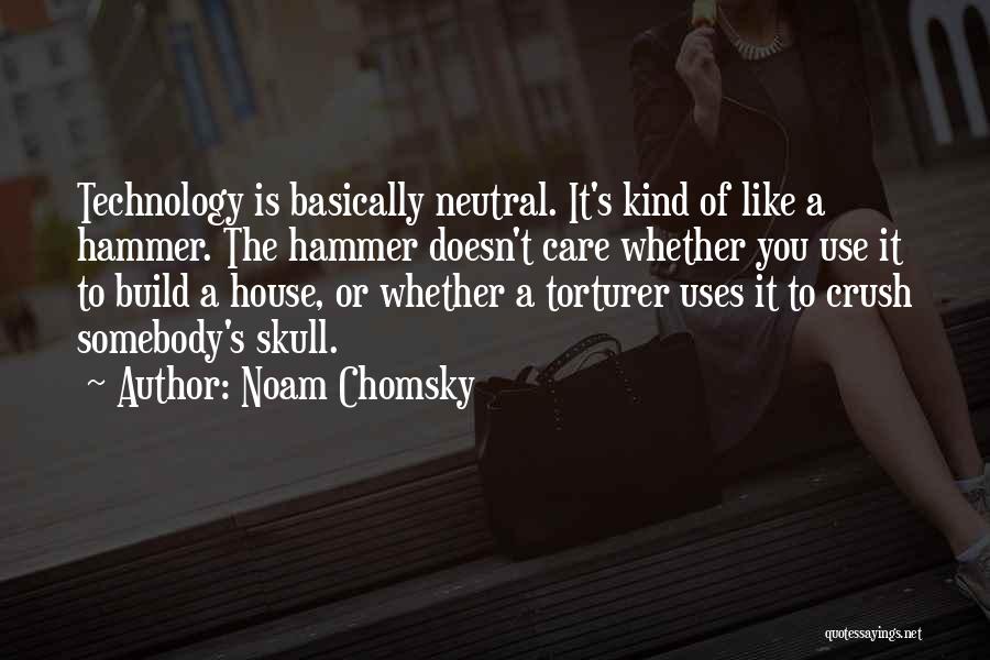 Noam Chomsky Quotes: Technology Is Basically Neutral. It's Kind Of Like A Hammer. The Hammer Doesn't Care Whether You Use It To Build