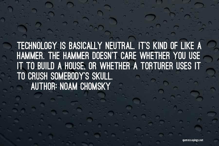 Noam Chomsky Quotes: Technology Is Basically Neutral. It's Kind Of Like A Hammer. The Hammer Doesn't Care Whether You Use It To Build