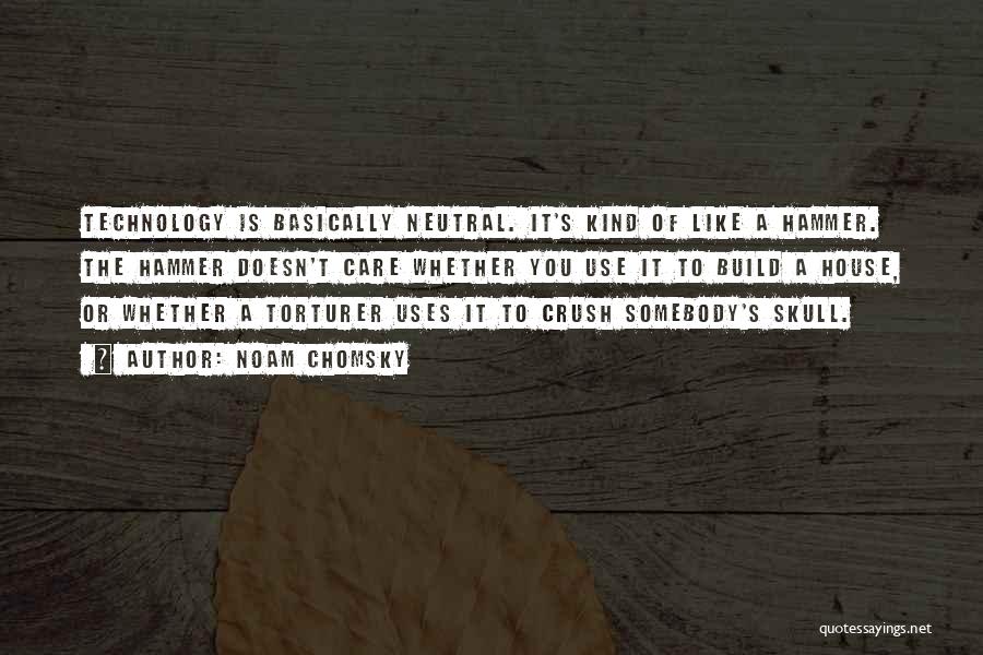 Noam Chomsky Quotes: Technology Is Basically Neutral. It's Kind Of Like A Hammer. The Hammer Doesn't Care Whether You Use It To Build