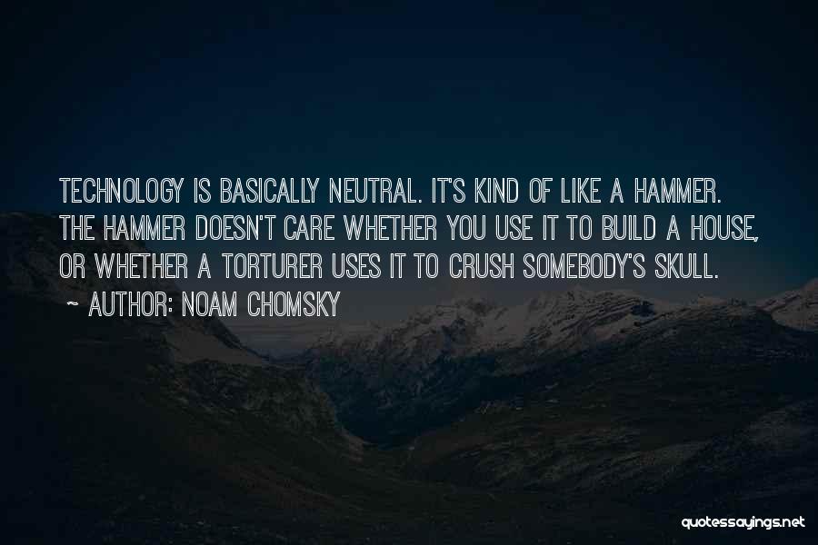 Noam Chomsky Quotes: Technology Is Basically Neutral. It's Kind Of Like A Hammer. The Hammer Doesn't Care Whether You Use It To Build