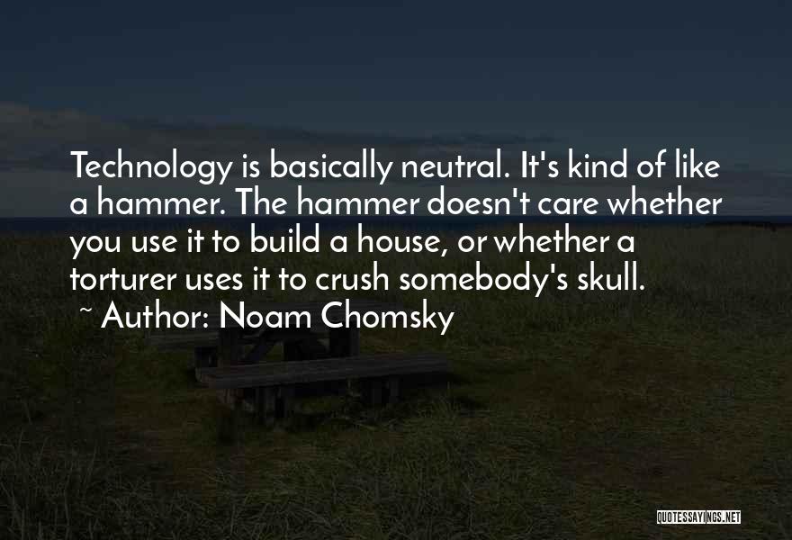 Noam Chomsky Quotes: Technology Is Basically Neutral. It's Kind Of Like A Hammer. The Hammer Doesn't Care Whether You Use It To Build