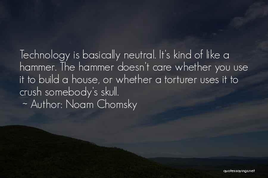 Noam Chomsky Quotes: Technology Is Basically Neutral. It's Kind Of Like A Hammer. The Hammer Doesn't Care Whether You Use It To Build