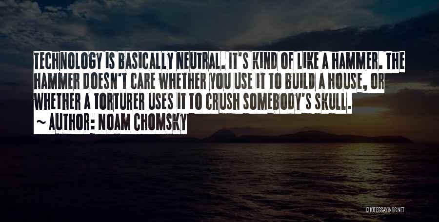 Noam Chomsky Quotes: Technology Is Basically Neutral. It's Kind Of Like A Hammer. The Hammer Doesn't Care Whether You Use It To Build