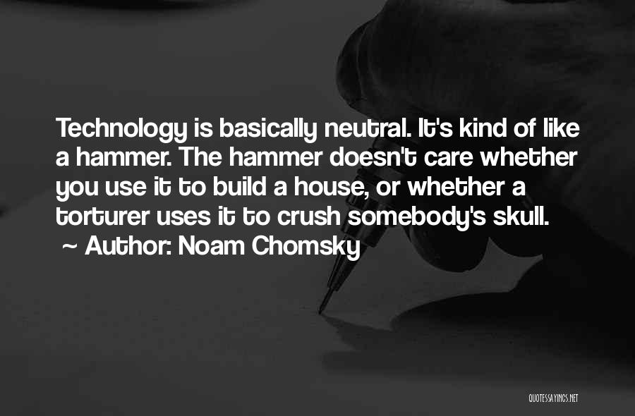 Noam Chomsky Quotes: Technology Is Basically Neutral. It's Kind Of Like A Hammer. The Hammer Doesn't Care Whether You Use It To Build