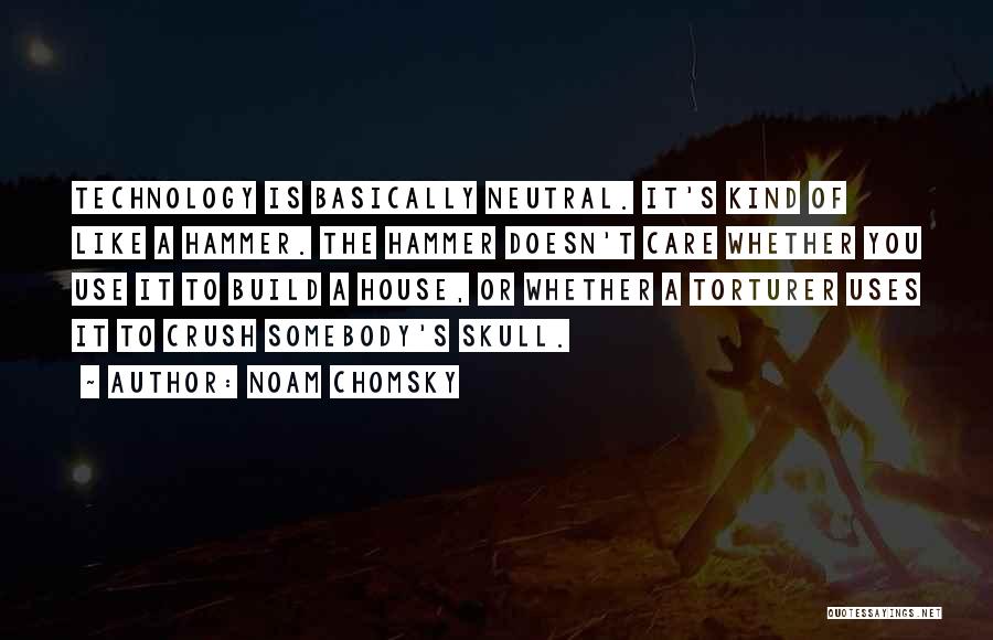 Noam Chomsky Quotes: Technology Is Basically Neutral. It's Kind Of Like A Hammer. The Hammer Doesn't Care Whether You Use It To Build