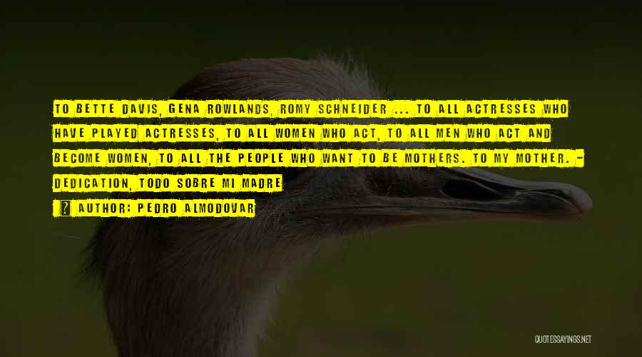 Pedro Almodovar Quotes: To Bette Davis, Gena Rowlands, Romy Schneider ... To All Actresses Who Have Played Actresses, To All Women Who Act,