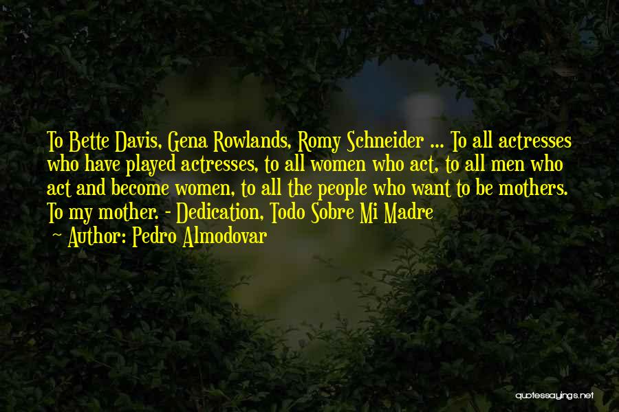 Pedro Almodovar Quotes: To Bette Davis, Gena Rowlands, Romy Schneider ... To All Actresses Who Have Played Actresses, To All Women Who Act,