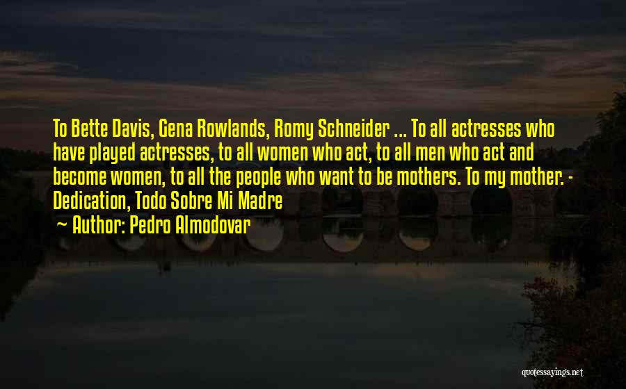 Pedro Almodovar Quotes: To Bette Davis, Gena Rowlands, Romy Schneider ... To All Actresses Who Have Played Actresses, To All Women Who Act,