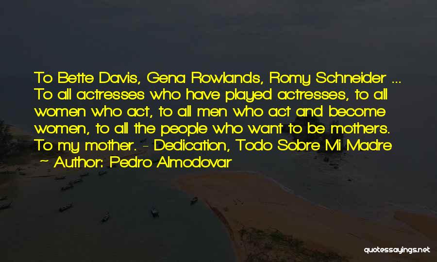 Pedro Almodovar Quotes: To Bette Davis, Gena Rowlands, Romy Schneider ... To All Actresses Who Have Played Actresses, To All Women Who Act,