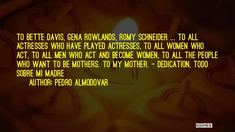 Pedro Almodovar Quotes: To Bette Davis, Gena Rowlands, Romy Schneider ... To All Actresses Who Have Played Actresses, To All Women Who Act,