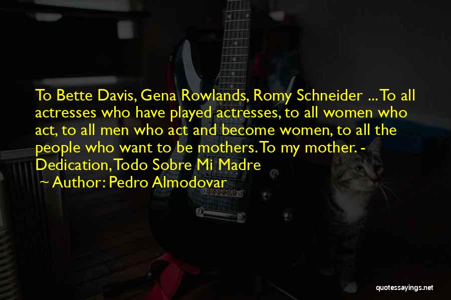 Pedro Almodovar Quotes: To Bette Davis, Gena Rowlands, Romy Schneider ... To All Actresses Who Have Played Actresses, To All Women Who Act,