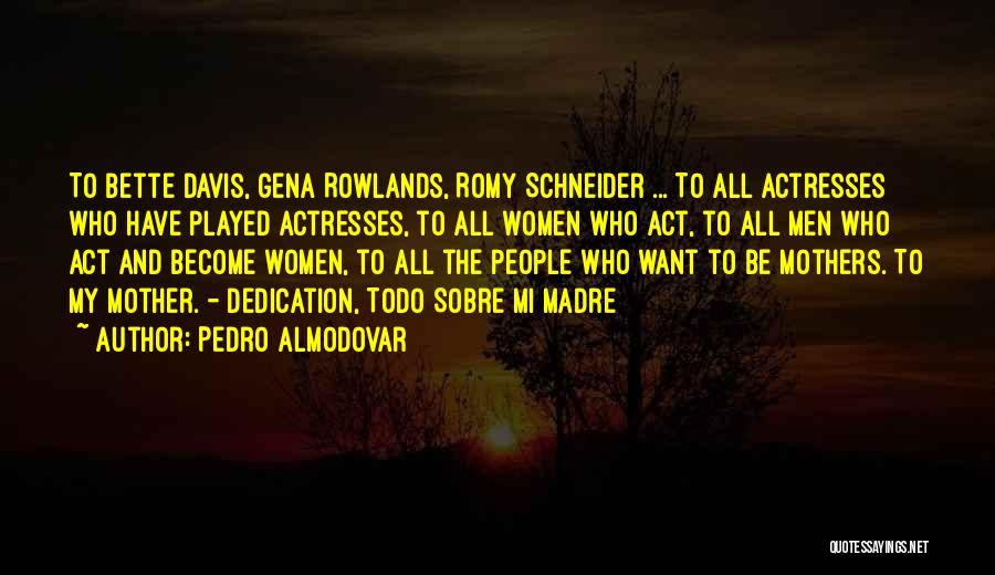 Pedro Almodovar Quotes: To Bette Davis, Gena Rowlands, Romy Schneider ... To All Actresses Who Have Played Actresses, To All Women Who Act,