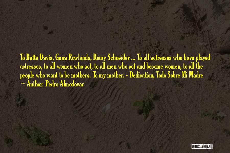 Pedro Almodovar Quotes: To Bette Davis, Gena Rowlands, Romy Schneider ... To All Actresses Who Have Played Actresses, To All Women Who Act,