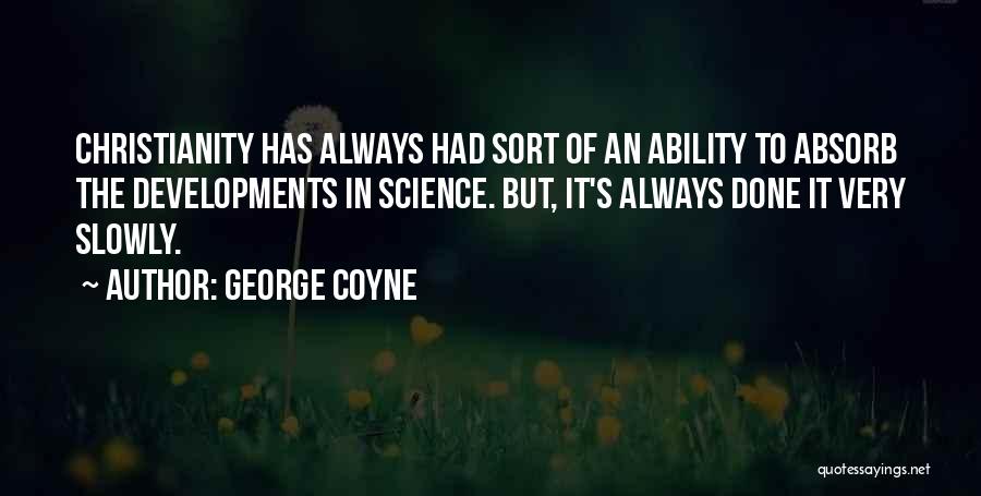 George Coyne Quotes: Christianity Has Always Had Sort Of An Ability To Absorb The Developments In Science. But, It's Always Done It Very