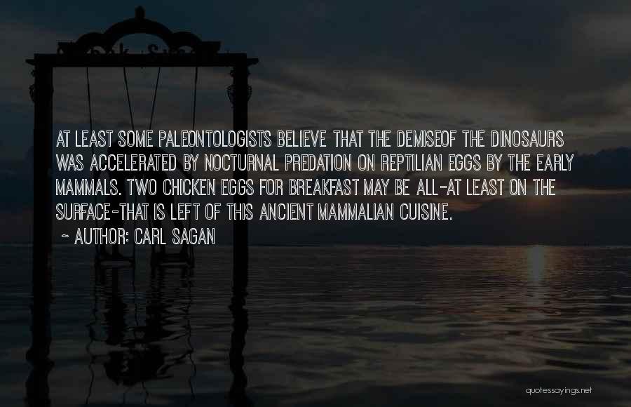 Carl Sagan Quotes: At Least Some Paleontologists Believe That The Demiseof The Dinosaurs Was Accelerated By Nocturnal Predation On Reptilian Eggs By The