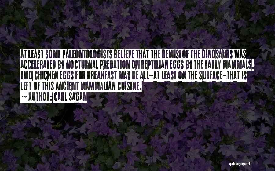 Carl Sagan Quotes: At Least Some Paleontologists Believe That The Demiseof The Dinosaurs Was Accelerated By Nocturnal Predation On Reptilian Eggs By The