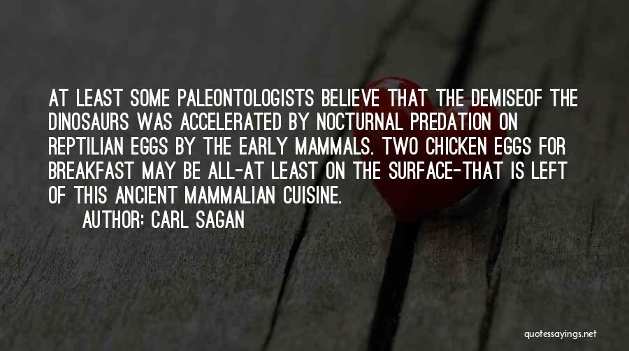 Carl Sagan Quotes: At Least Some Paleontologists Believe That The Demiseof The Dinosaurs Was Accelerated By Nocturnal Predation On Reptilian Eggs By The