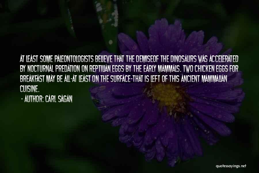 Carl Sagan Quotes: At Least Some Paleontologists Believe That The Demiseof The Dinosaurs Was Accelerated By Nocturnal Predation On Reptilian Eggs By The