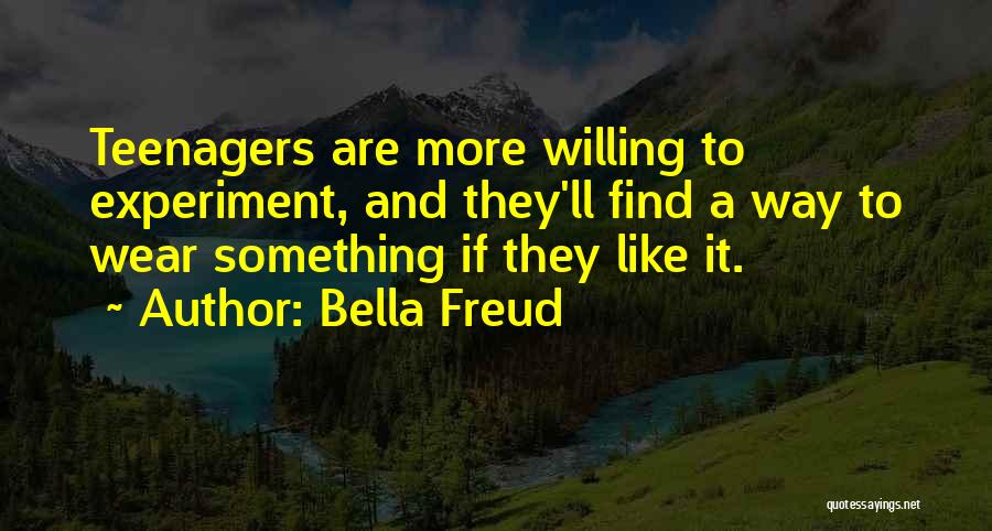 Bella Freud Quotes: Teenagers Are More Willing To Experiment, And They'll Find A Way To Wear Something If They Like It.