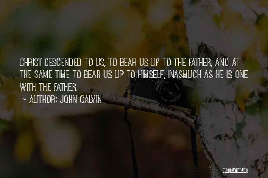 John Calvin Quotes: Christ Descended To Us, To Bear Us Up To The Father, And At The Same Time To Bear Us Up