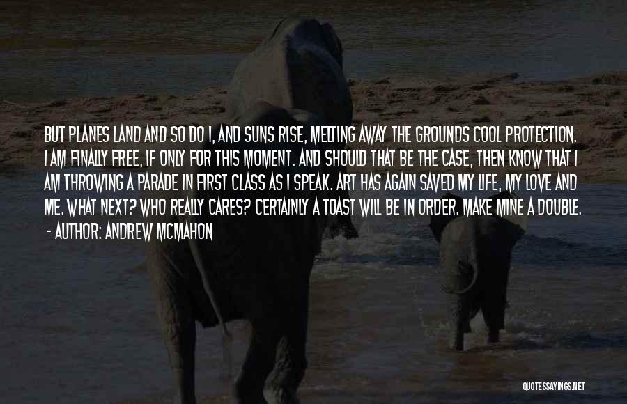 Andrew McMahon Quotes: But Planes Land And So Do I, And Suns Rise, Melting Away The Grounds Cool Protection. I Am Finally Free,