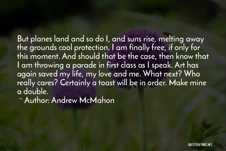 Andrew McMahon Quotes: But Planes Land And So Do I, And Suns Rise, Melting Away The Grounds Cool Protection. I Am Finally Free,