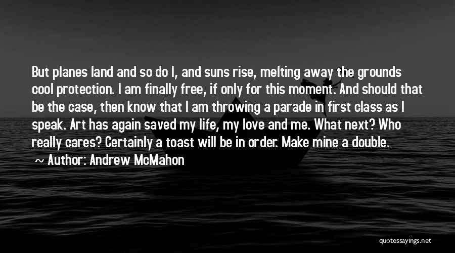 Andrew McMahon Quotes: But Planes Land And So Do I, And Suns Rise, Melting Away The Grounds Cool Protection. I Am Finally Free,