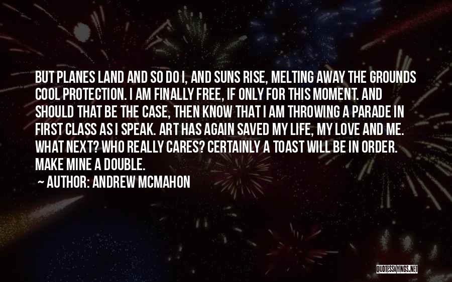 Andrew McMahon Quotes: But Planes Land And So Do I, And Suns Rise, Melting Away The Grounds Cool Protection. I Am Finally Free,