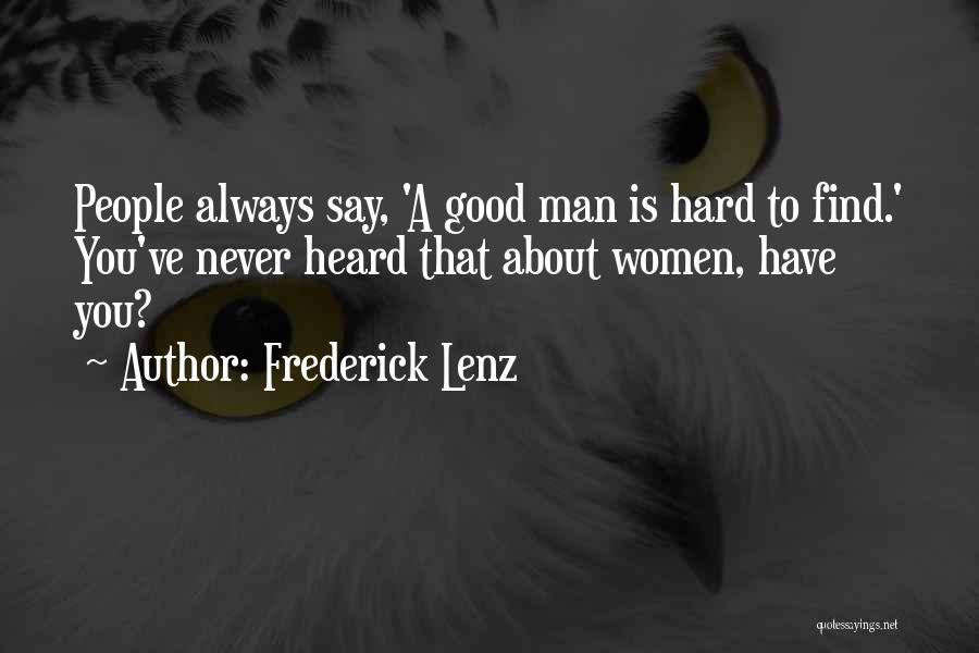 Frederick Lenz Quotes: People Always Say, 'a Good Man Is Hard To Find.' You've Never Heard That About Women, Have You?