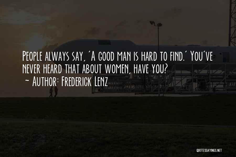 Frederick Lenz Quotes: People Always Say, 'a Good Man Is Hard To Find.' You've Never Heard That About Women, Have You?
