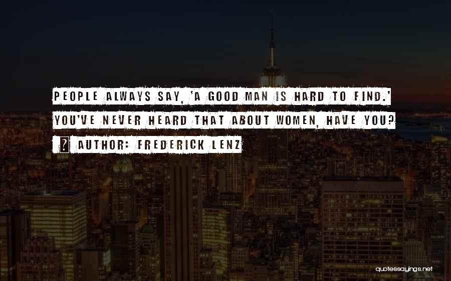 Frederick Lenz Quotes: People Always Say, 'a Good Man Is Hard To Find.' You've Never Heard That About Women, Have You?
