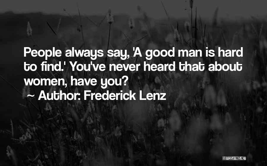 Frederick Lenz Quotes: People Always Say, 'a Good Man Is Hard To Find.' You've Never Heard That About Women, Have You?