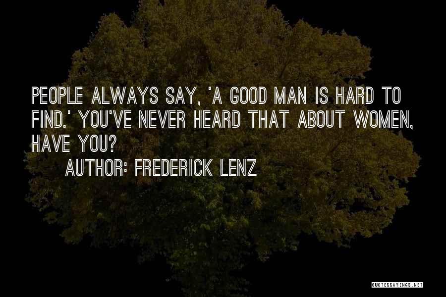 Frederick Lenz Quotes: People Always Say, 'a Good Man Is Hard To Find.' You've Never Heard That About Women, Have You?