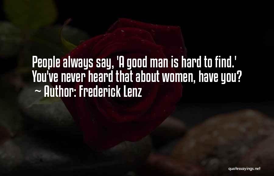 Frederick Lenz Quotes: People Always Say, 'a Good Man Is Hard To Find.' You've Never Heard That About Women, Have You?