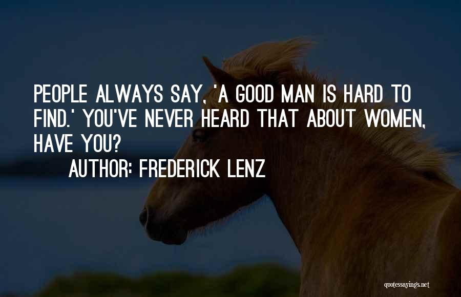 Frederick Lenz Quotes: People Always Say, 'a Good Man Is Hard To Find.' You've Never Heard That About Women, Have You?