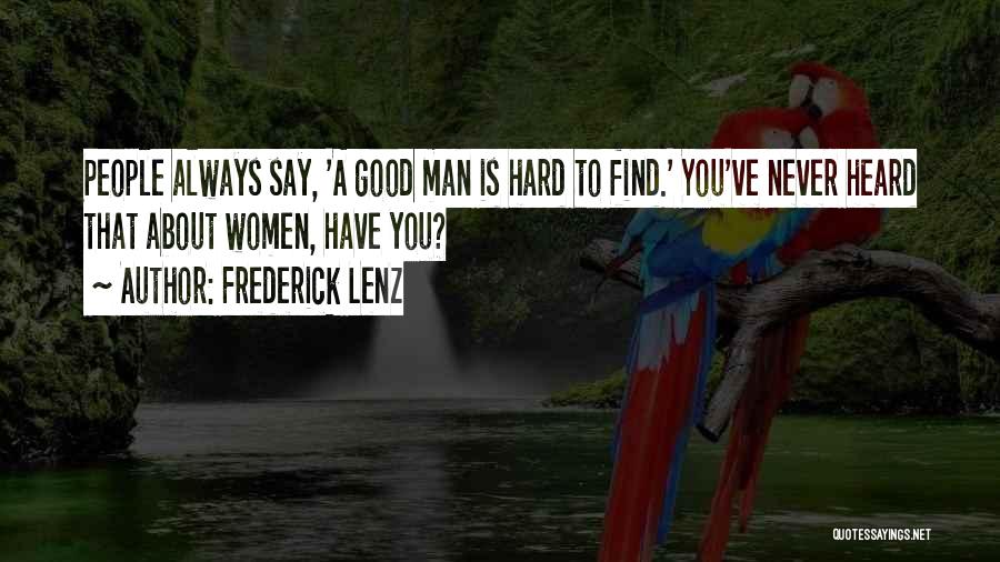 Frederick Lenz Quotes: People Always Say, 'a Good Man Is Hard To Find.' You've Never Heard That About Women, Have You?